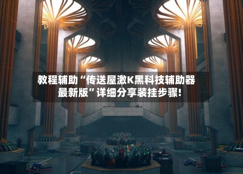 教程辅助“传送屋激K黑科技辅助器最新版	”详细分享装挂步骤!-第2张图片