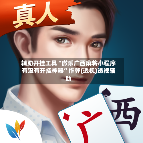 辅助开挂工具“微乐广西麻将小程序有没有开挂神器”作弊(透视)透视辅助-第2张图片