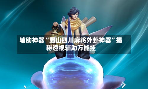 辅助神器“蜀山四川麻将外卦神器”揭秘透视辅助万能挂-第1张图片