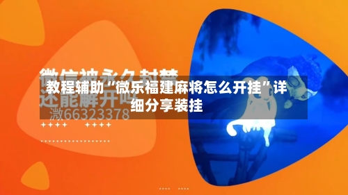 教程辅助“微乐福建麻将怎么开挂	”详细分享装挂-第2张图片