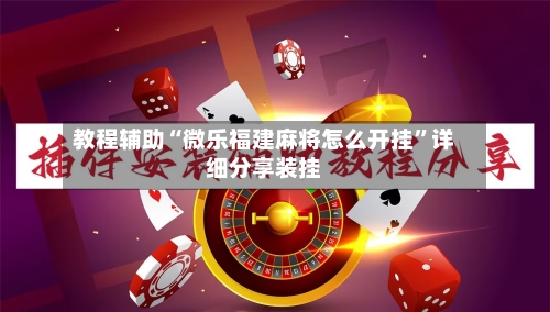 教程辅助“微乐福建麻将怎么开挂”详细分享装挂-第1张图片