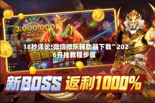 18秒详论!微信微乐辅助器下载”2026开挂教程步骤-第1张图片