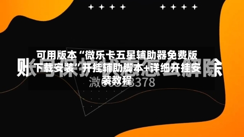 可用版本“微乐卡五星辅助器免费版下载安装	”开挂辅助脚本+详细开挂安装教程-第2张图片