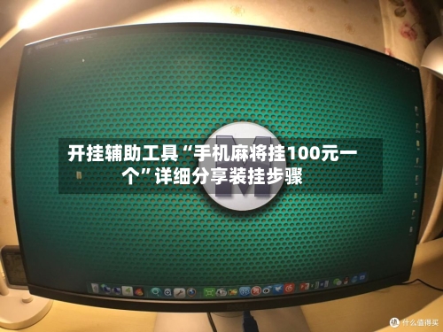 开挂辅助工具“手机麻将挂100元一个	”详细分享装挂步骤-第1张图片