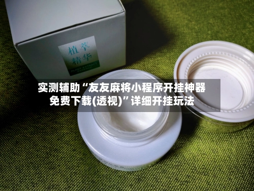 实测辅助“友友麻将小程序开挂神器免费下载(透视)”详细开挂玩法-第3张图片