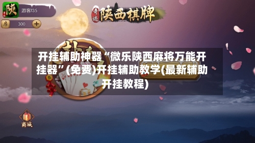 开挂辅助神器“微乐陕西麻将万能开挂器	”(免费)开挂辅助教学(最新辅助开挂教程)-第1张图片