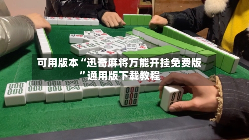 可用版本“迅奇麻将万能开挂免费版”通用版下载教程-第3张图片