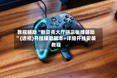 教程辅助“新贝壳大厅拼三张牌辅助”(透视)开挂辅助脚本+详细开挂安装教程-第2张图片