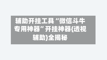 辅助开挂工具“微信斗牛专用神器”开挂神器{透视辅助}全揭秘-第1张图片