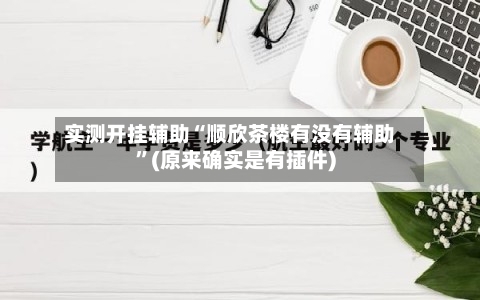 实测开挂辅助“顺欣茶楼有没有辅助	”(原来确实是有插件)-第1张图片