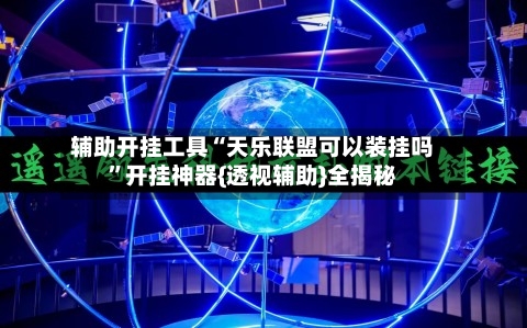 辅助开挂工具“天乐联盟可以装挂吗”开挂神器{透视辅助}全揭秘-第1张图片