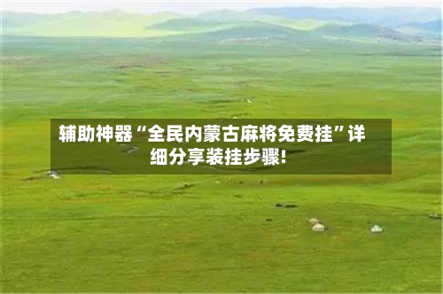 辅助神器“全民内蒙古麻将免费挂”详细分享装挂步骤!-第1张图片