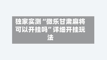 独家实测“微乐甘肃麻将可以开挂吗”详细开挂玩法-第1张图片
