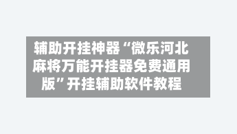 辅助开挂神器“微乐河北麻将万能开挂器免费通用版”开挂辅助软件教程-第1张图片