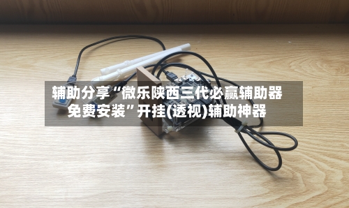 辅助分享“微乐陕西三代必赢辅助器免费安装”开挂(透视)辅助神器-第3张图片