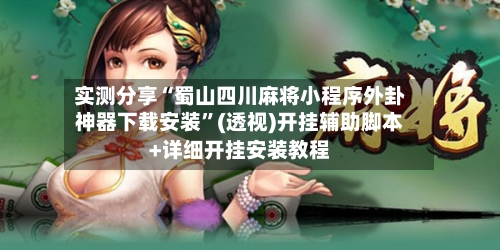 实测分享“蜀山四川麻将小程序外卦神器下载安装”(透视)开挂辅助脚本+详细开挂安装教程-第1张图片
