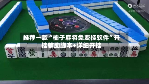 推荐一款“柚子麻将免费挂软件	”开挂辅助脚本+详细开挂-第2张图片