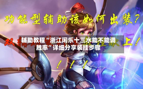 辅助教程“浙江闲乐十三水能不能调胜率	”详细分享装挂步骤-第2张图片