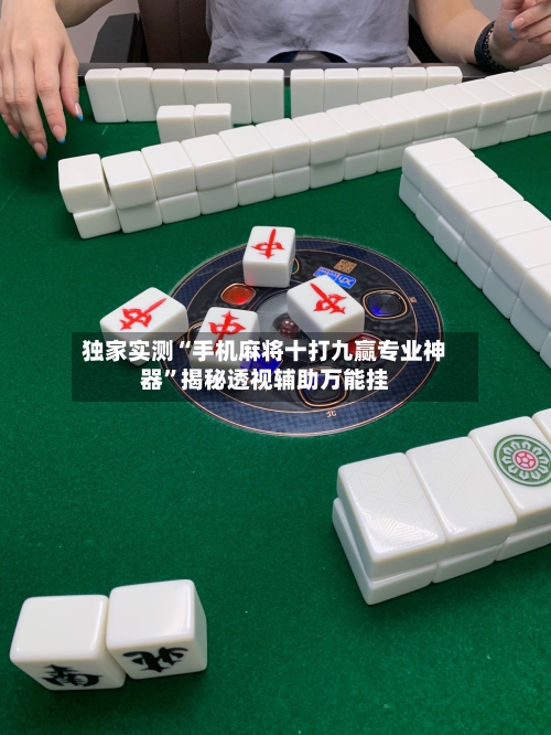 独家实测“手机麻将十打九赢专业神器	”揭秘透视辅助万能挂-第1张图片