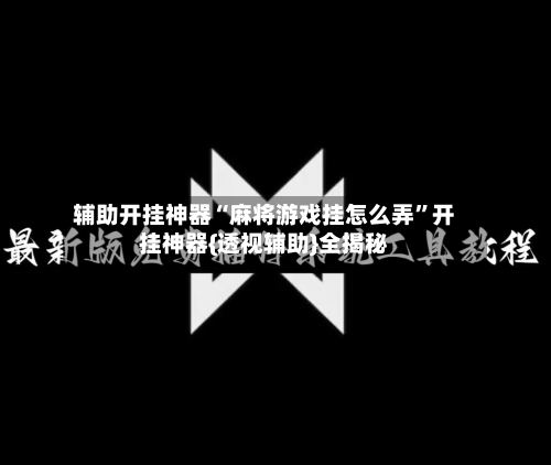 辅助开挂神器“麻将游戏挂怎么弄”开挂神器{透视辅助}全揭秘-第2张图片