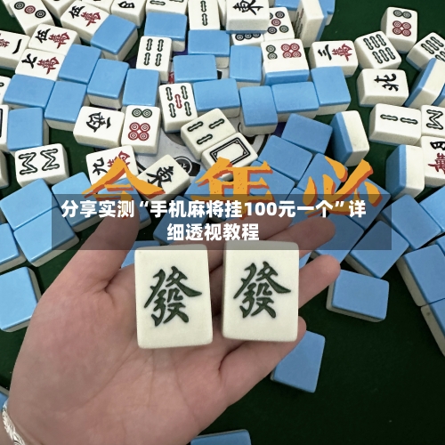 分享实测“手机麻将挂100元一个”详细透视教程-第1张图片