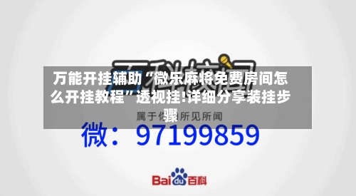 万能开挂辅助“微乐麻将免费房间怎么开挂教程”透视挂!详细分享装挂步骤-第2张图片