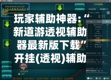 玩家辅助神器:“新道游透视辅助器最新版下载”开挂(透视)辅助-第2张图片