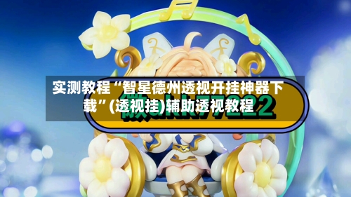 实测教程“智星德州透视开挂神器下载	”(透视挂)辅助透视教程-第2张图片