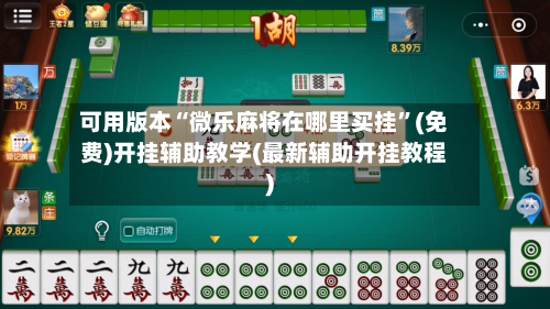 可用版本“微乐麻将在哪里买挂”(免费)开挂辅助教学(最新辅助开挂教程)-第1张图片