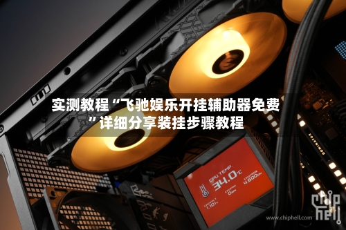 实测教程“飞驰娱乐开挂辅助器免费	”详细分享装挂步骤教程-第1张图片