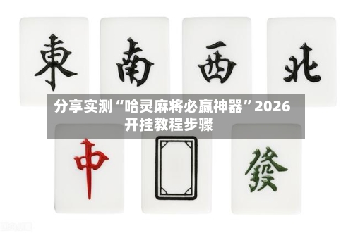 分享实测“哈灵麻将必赢神器”2026开挂教程步骤-第3张图片