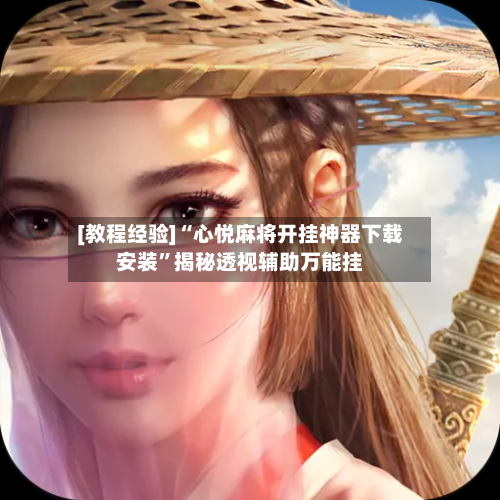 [教程经验]“心悦麻将开挂神器下载安装	”揭秘透视辅助万能挂-第1张图片