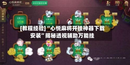 [教程经验]“心悦麻将开挂神器下载安装”揭秘透视辅助万能挂-第3张图片