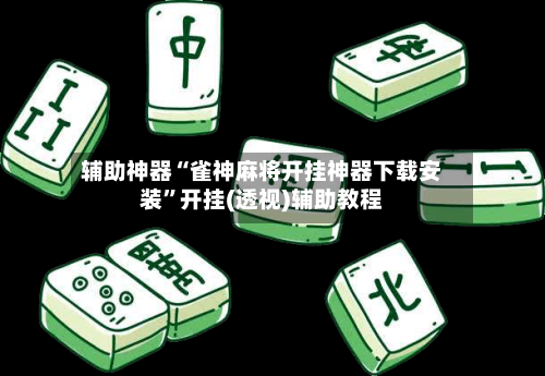 辅助神器“雀神麻将开挂神器下载安装	”开挂(透视)辅助教程-第1张图片