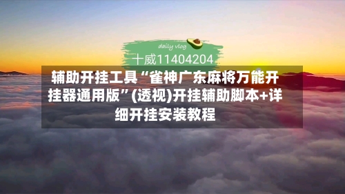 辅助开挂工具“雀神广东麻将万能开挂器通用版”(透视)开挂辅助脚本+详细开挂安装教程-第1张图片