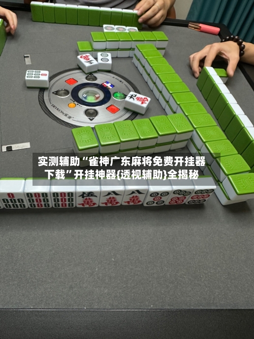 实测辅助“雀神广东麻将免费开挂器下载	”开挂神器{透视辅助}全揭秘-第1张图片