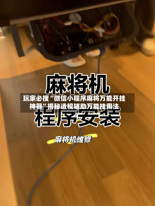 玩家必搜“微信小程序麻将万能开挂神器	”揭秘透视辅助万能挂用法-第1张图片
