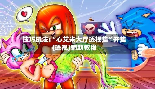 技巧玩法:“心艾米大厅透视挂”开挂(透视)辅助教程-第1张图片