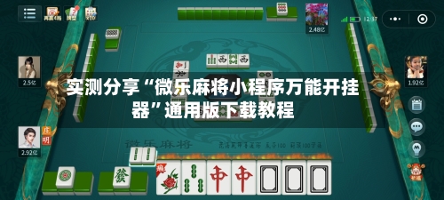 实测分享“微乐麻将小程序万能开挂器”通用版下载教程-第3张图片