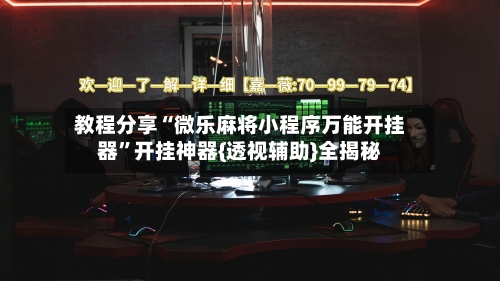 教程分享“微乐麻将小程序万能开挂器”开挂神器{透视辅助}全揭秘-第1张图片