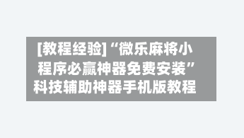 [教程经验]“微乐麻将小程序必赢神器免费安装”科技辅助神器手机版教程-第1张图片