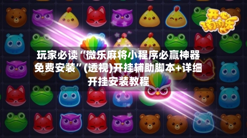 玩家必读“微乐麻将小程序必赢神器免费安装	”(透视)开挂辅助脚本+详细开挂安装教程-第3张图片