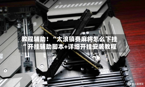 教程辅助！“太浪镇赉麻将怎么下挂	”开挂辅助脚本+详细开挂安装教程-第1张图片