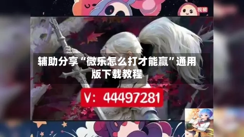 辅助分享“微乐怎么打才能赢”通用版下载教程-第2张图片
