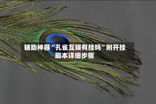 辅助神器“孔雀互娱有挂吗	”附开挂脚本详细步骤-第2张图片