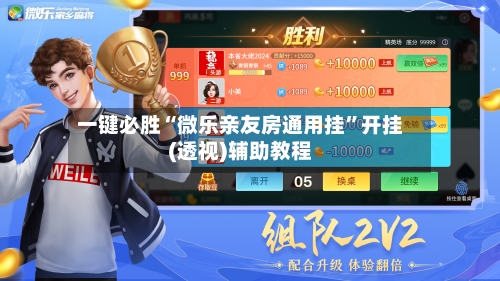 一键必胜“微乐亲友房通用挂”开挂(透视)辅助教程-第1张图片