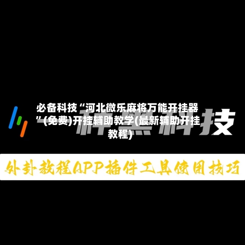 必备科技“河北微乐麻将万能开挂器	”(免费)开挂辅助教学(最新辅助开挂教程)-第1张图片