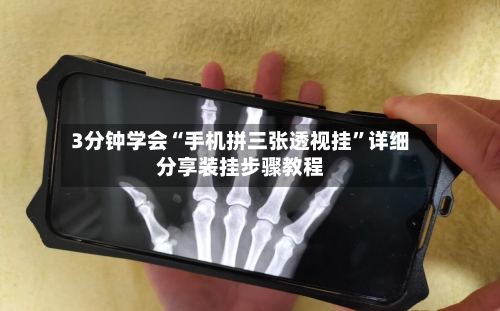 3分钟学会“手机拼三张透视挂”详细分享装挂步骤教程-第1张图片
