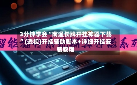 3分钟学会“南通长牌开挂神器下载”(透视)开挂辅助脚本+详细开挂安装教程-第3张图片