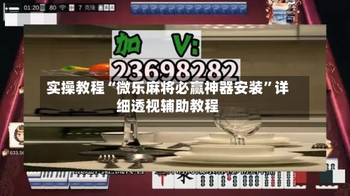 实操教程“微乐麻将必赢神器安装”详细透视辅助教程-第1张图片